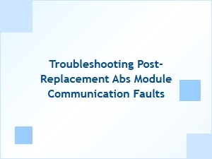 Troubleshooting Post-Replacement Abs Module Communication Faults
